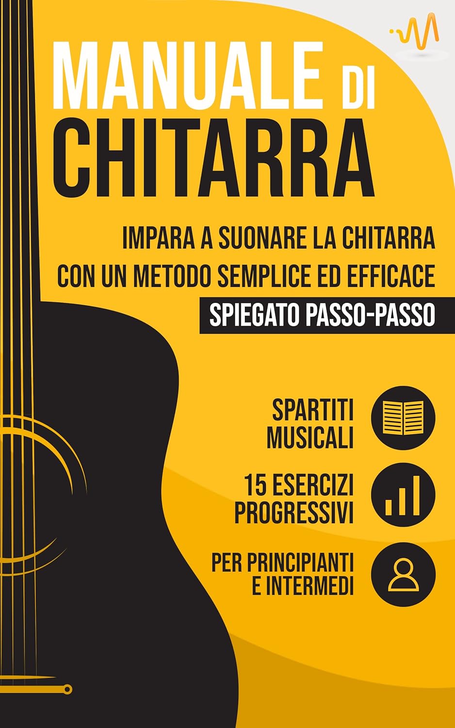 Manuale di Chitarra : Impara a suonare la Chitarra con un metodo semplice ed efficace spiegato passo passo. 15 Esercizi progressivi + Spartiti Musicali (Italian Edition)