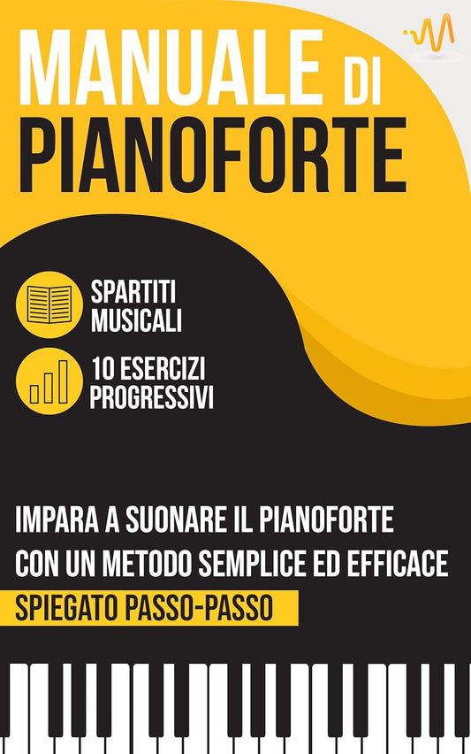Manuale di Pianoforte : Impara a suonare il Pianoforte con un metodo semplice ed efficace spiegato passo passo. 10 Esercizi progressivi + Spartiti Musicali (Italian Edition)