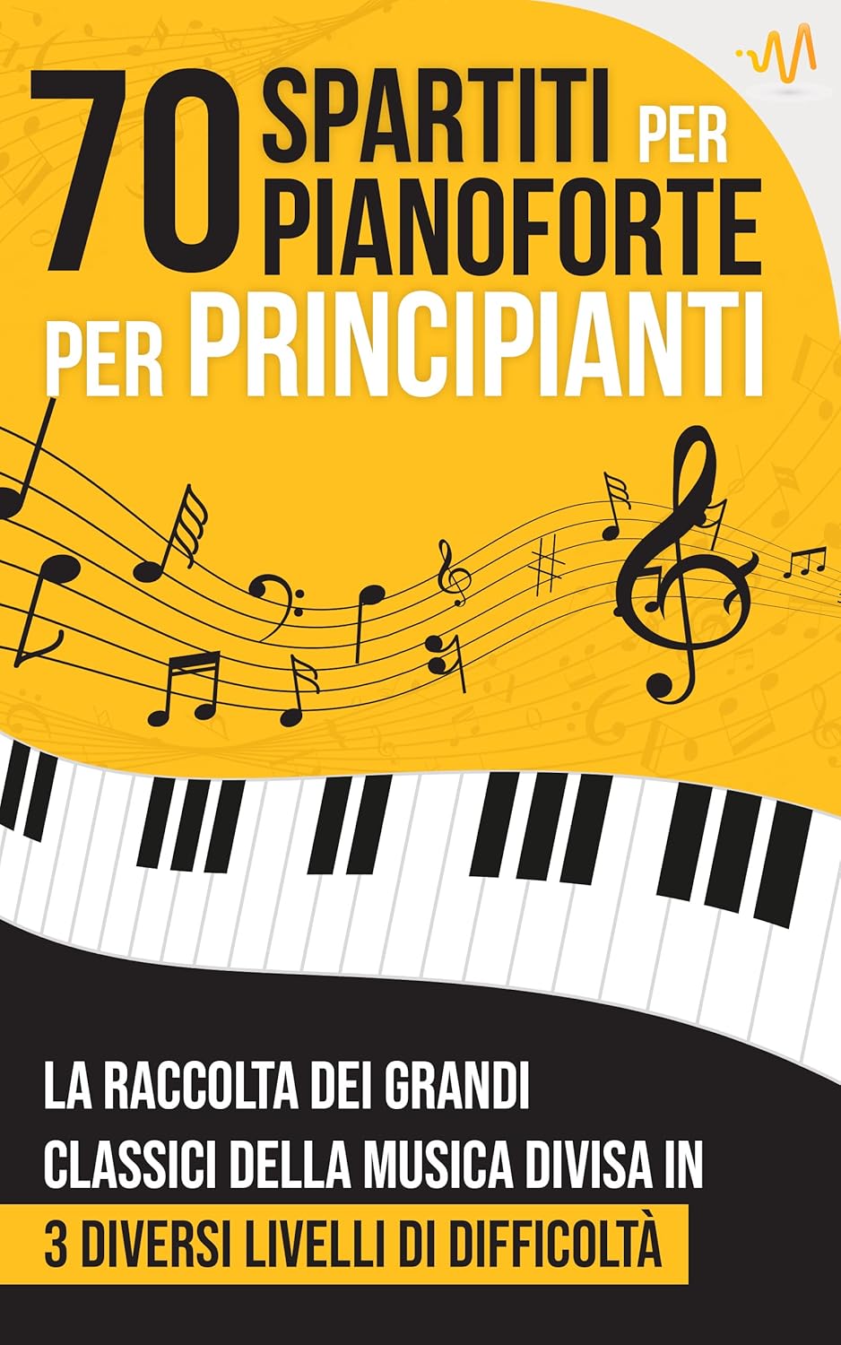 70 Spartiti per Pianoforte per Principianti: La raccolta dei Grandi Classici della Musica divisi in 3 livelli di difficoltà (Italian Edition)