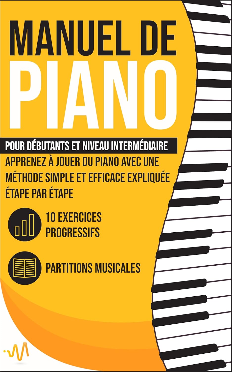 Manuel de Piano : Apprenez à jouer du Piano avec une Méthode simple et efficace expliquée étape par étape. 10 Exercices progressifs + Partitions Musicales (French Edition)