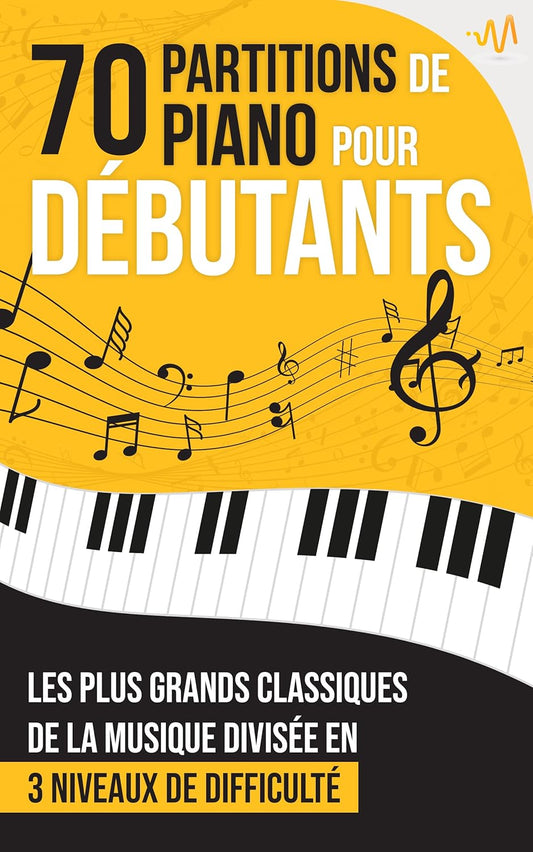 70 Partitions de Piano pour Débutants: Le recueil des grands Classiques de la Musique les plus appréciés, classés en 3 niveaux de difficulté (French Edition)